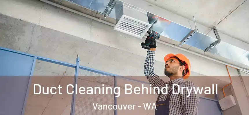 Duct Cleaning Behind Drywall Vancouver - WA