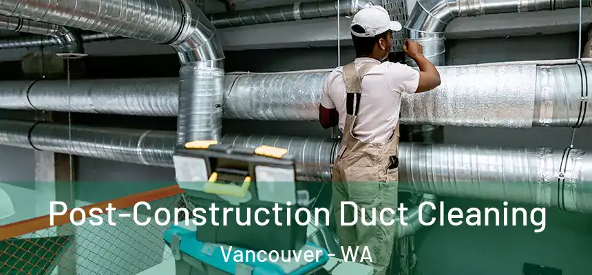  Post-Construction Duct Cleaning Vancouver - WA